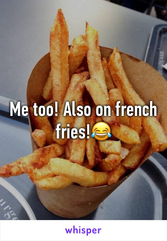 Me too! Also on french fries!😂