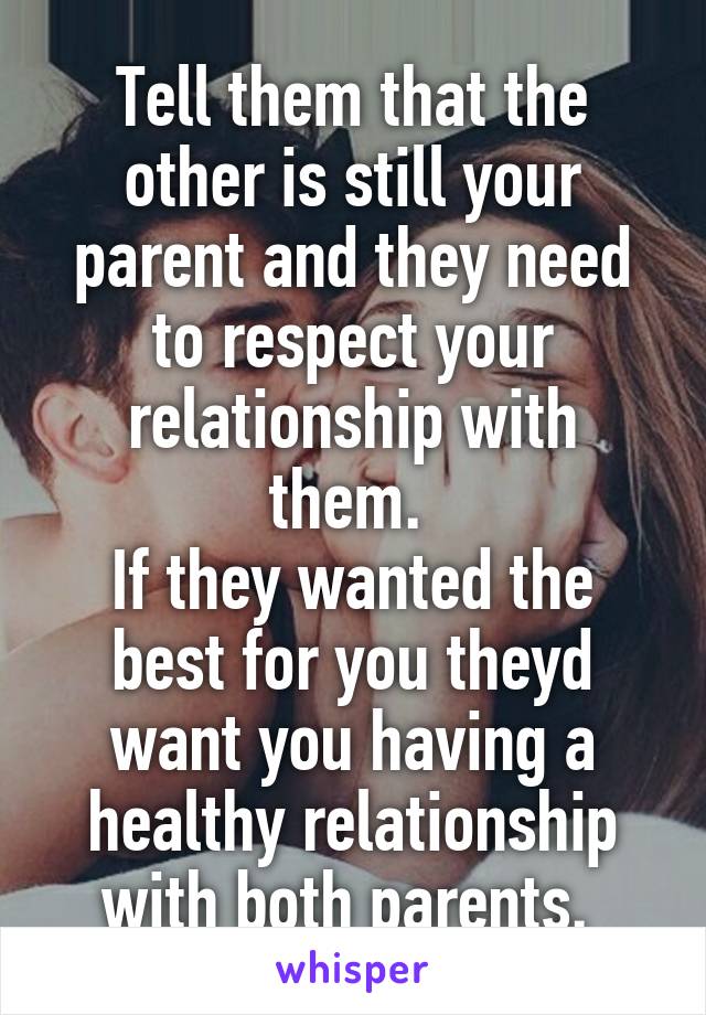 Tell them that the other is still your parent and they need to respect your relationship with them. 
If they wanted the best for you theyd want you having a healthy relationship with both parents. 