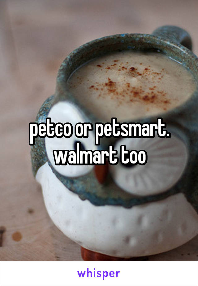 petco or petsmart. walmart too