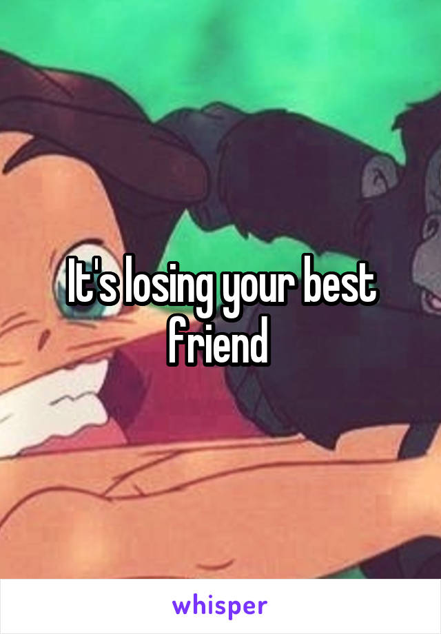 It's losing your best friend 