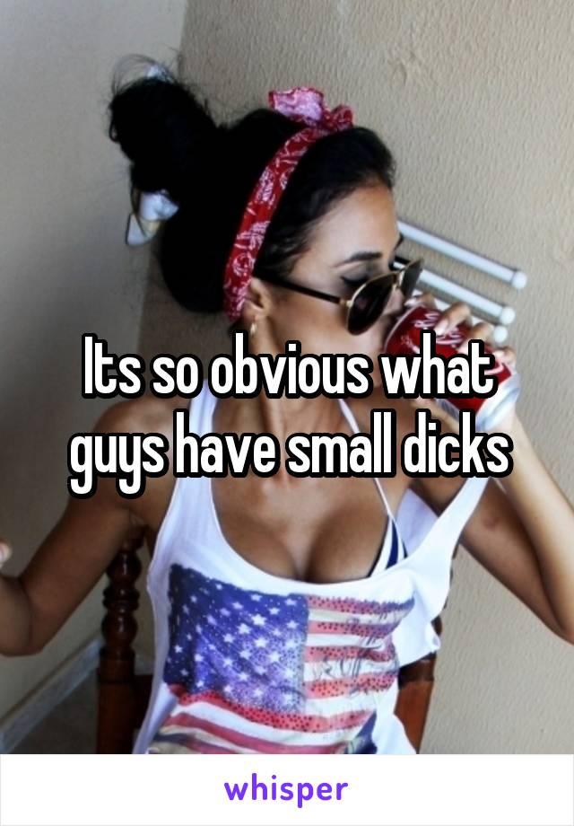 Its so obvious what guys have small dicks