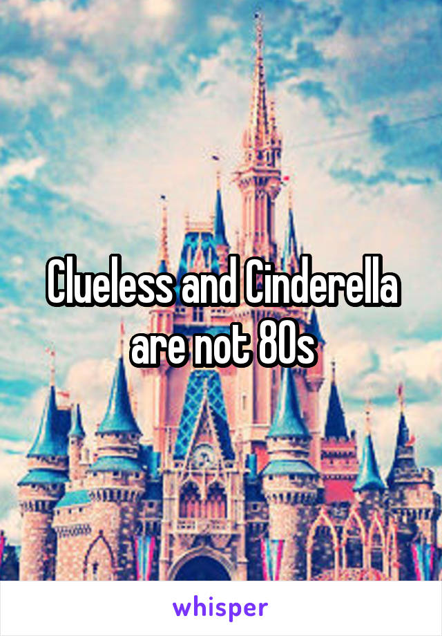 Clueless and Cinderella are not 80s