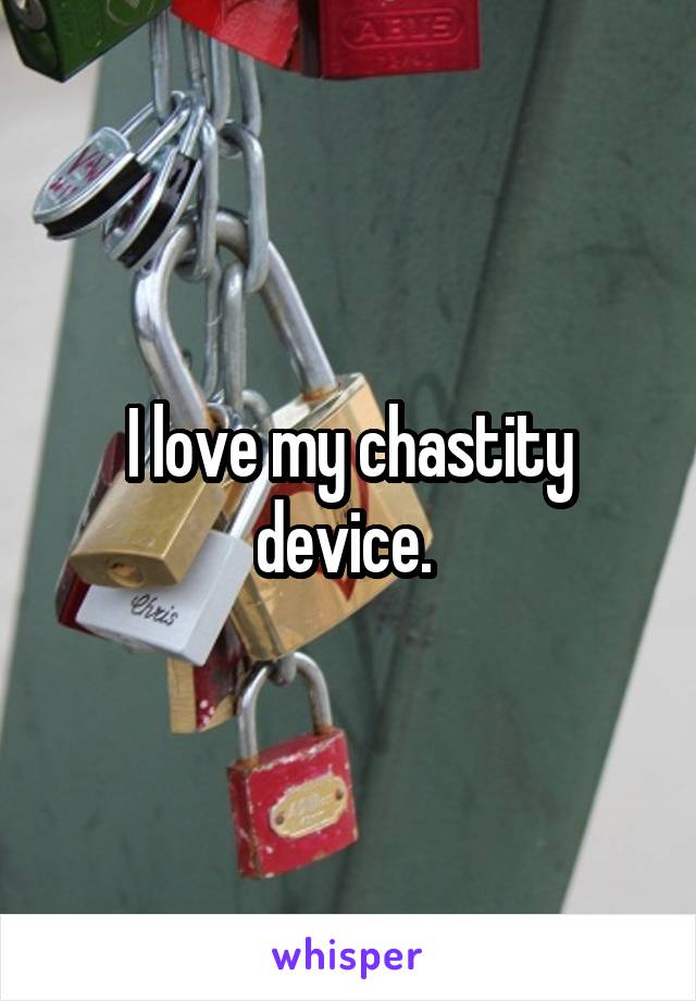 I love my chastity device. 