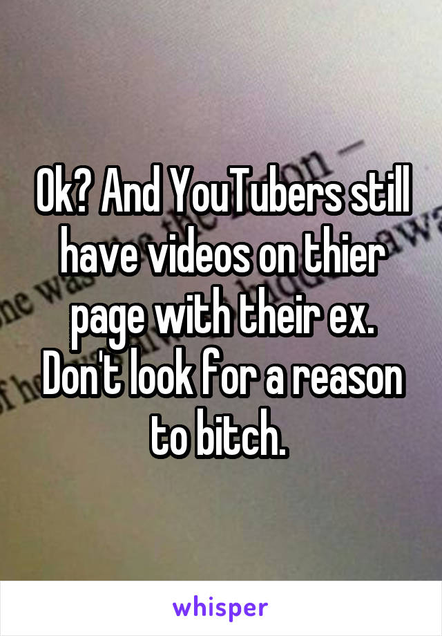 Ok? And YouTubers still have videos on thier page with their ex. Don't look for a reason to bitch. 