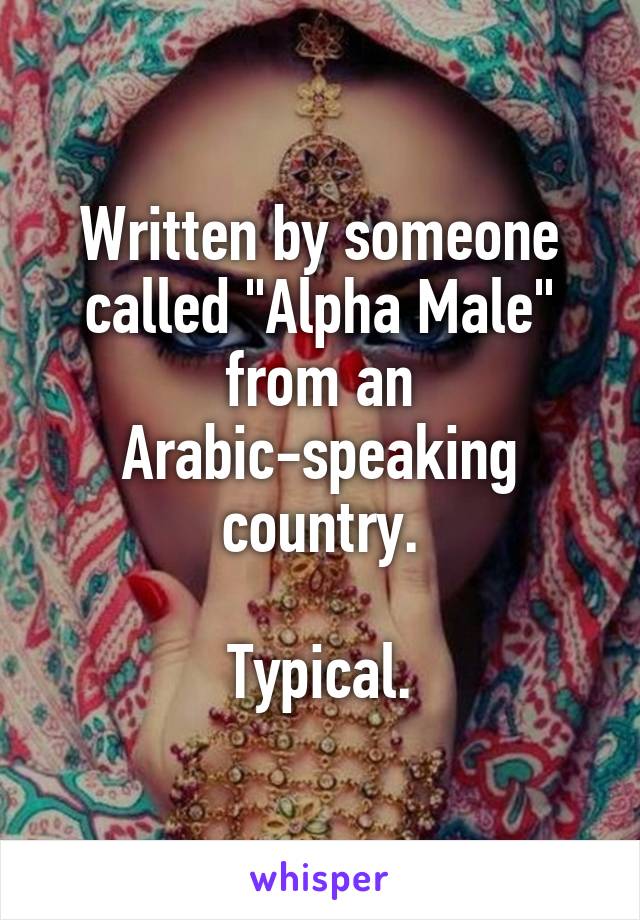 Written by someone called "Alpha Male" from an Arabic-speaking country.

Typical.