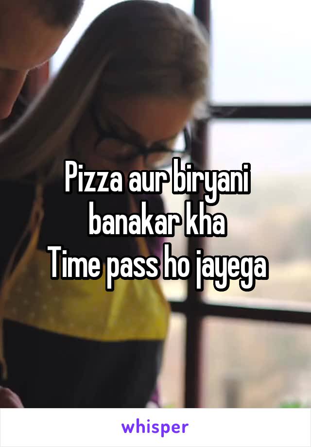 Pizza aur biryani banakar kha
Time pass ho jayega