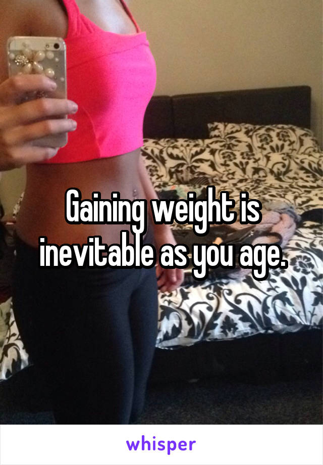 Gaining weight is inevitable as you age.