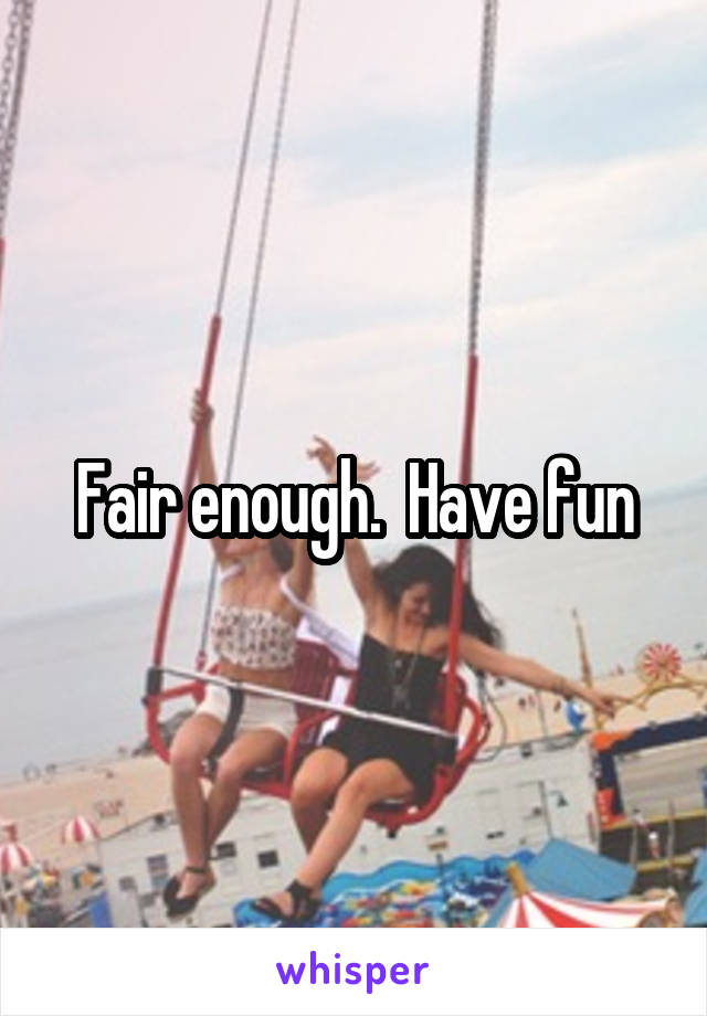 Fair enough.  Have fun