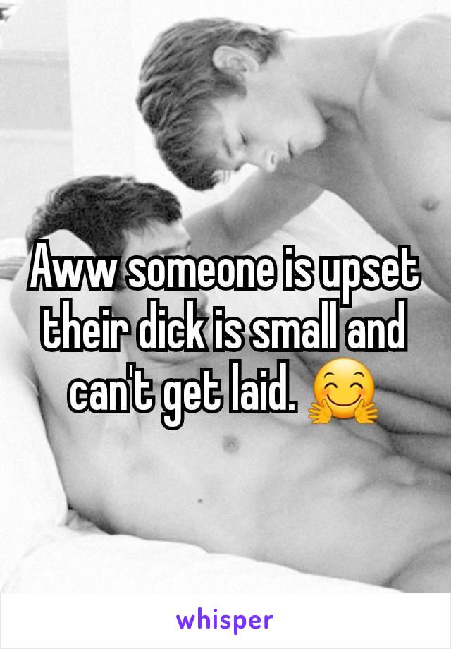 Aww someone is upset their dick is small and can't get laid. 🤗