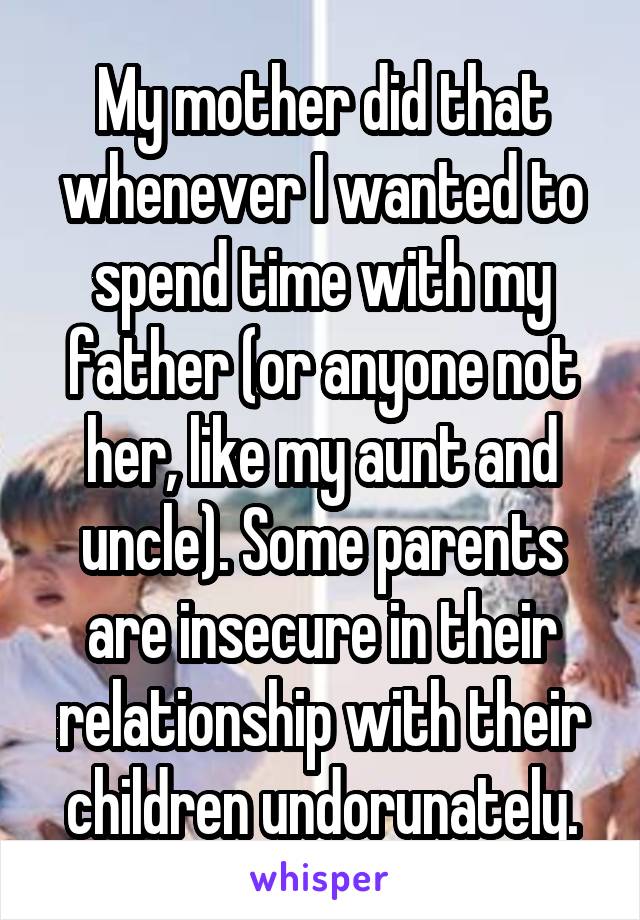 My mother did that whenever I wanted to spend time with my father (or anyone not her, like my aunt and uncle). Some parents are insecure in their relationship with their children undorunately.