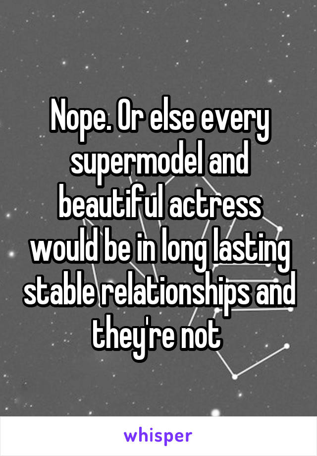 Nope. Or else every supermodel and beautiful actress would be in long lasting stable relationships and they're not 