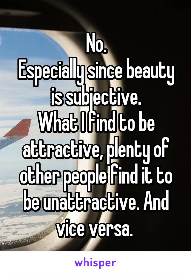 No.
Especially since beauty is subjective.
What I find to be attractive, plenty of other people find it to be unattractive. And vice versa. 