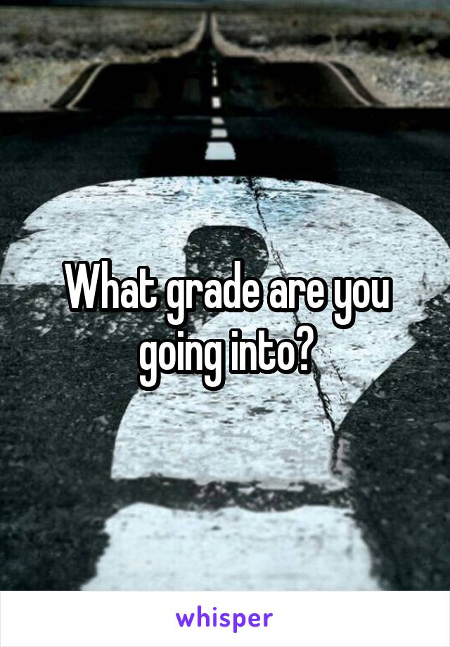 What grade are you going into?