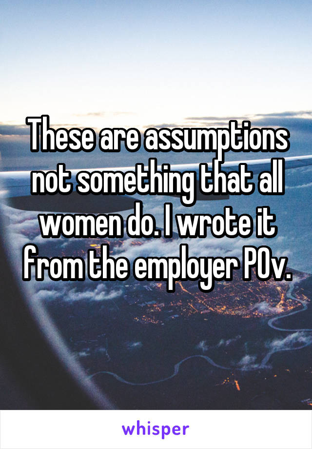 These are assumptions not something that all women do. I wrote it from the employer POv. 