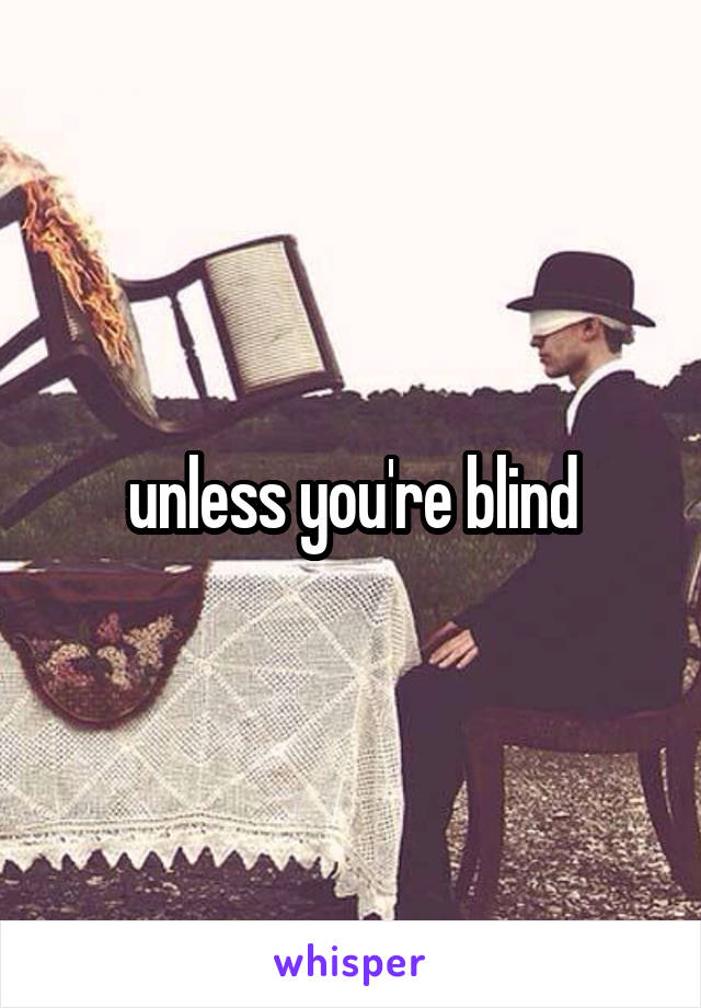 unless you're blind