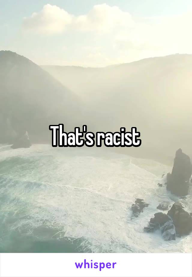 That's racist 