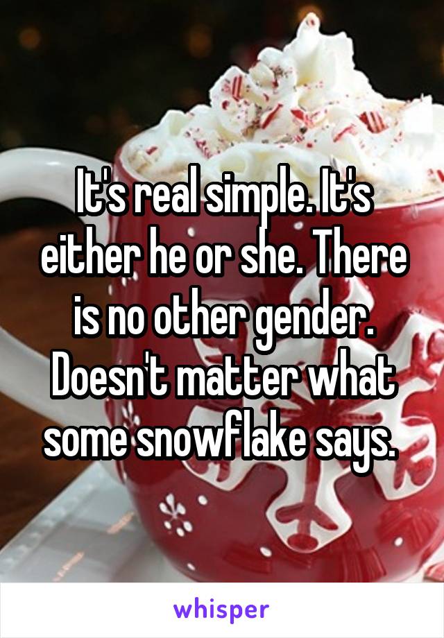 It's real simple. It's either he or she. There is no other gender. Doesn't matter what some snowflake says. 