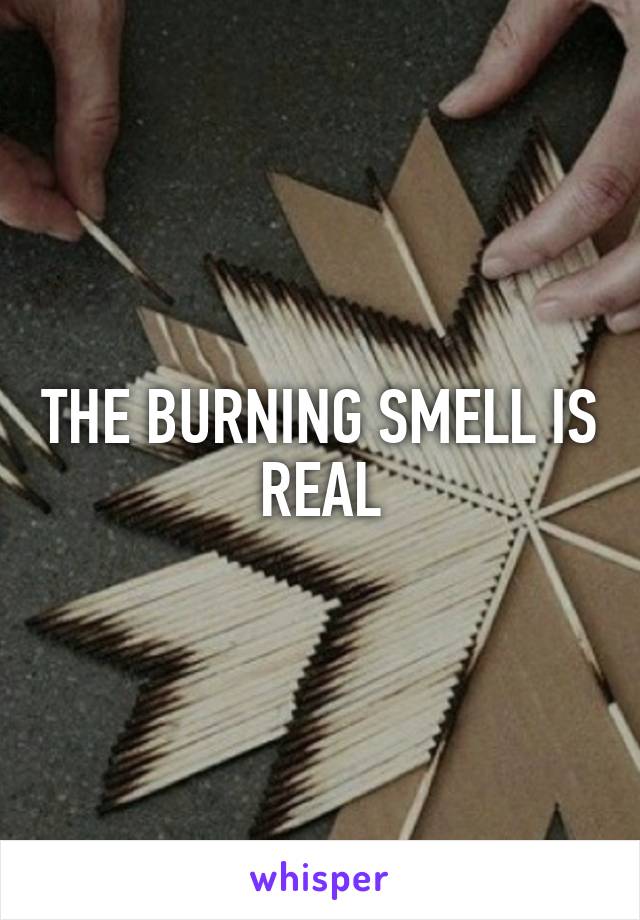 THE BURNING SMELL IS REAL