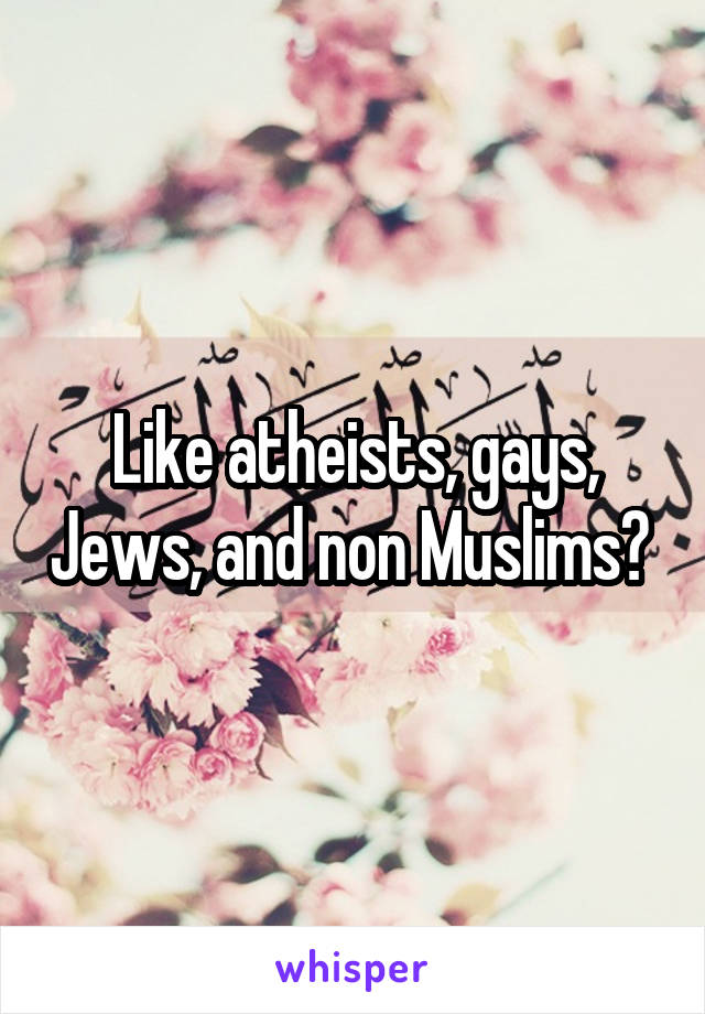 Like atheists, gays, Jews, and non Muslims? 