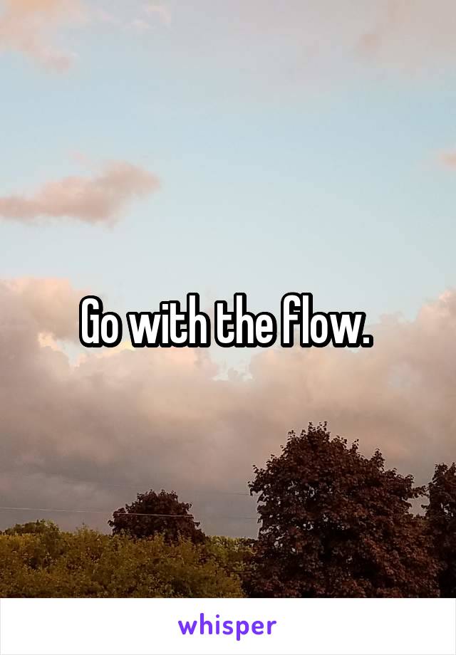 Go with the flow. 