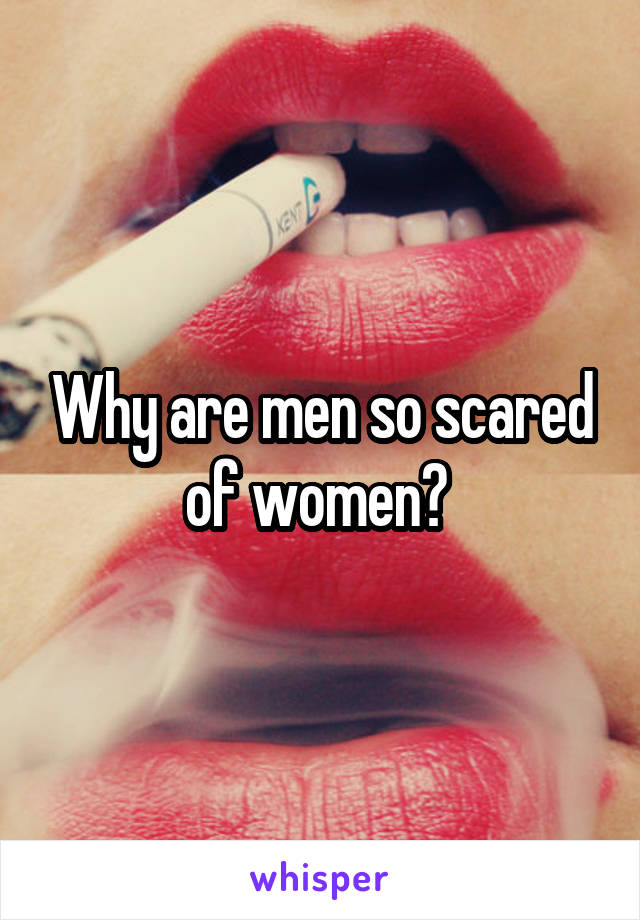 Why are men so scared of women? 