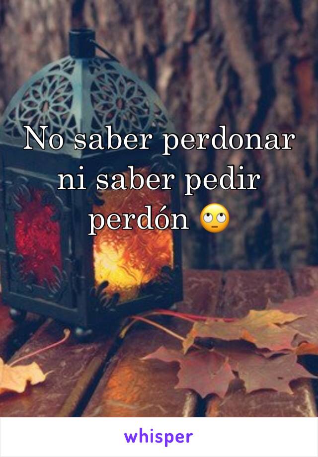 No saber perdonar ni saber pedir perdón 🙄