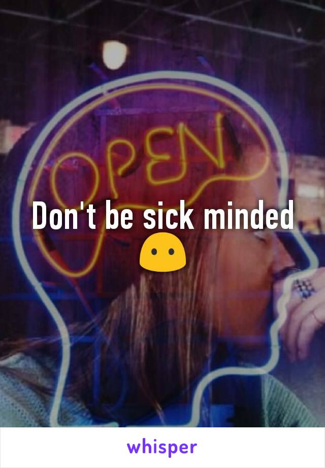 Don't be sick minded 😶