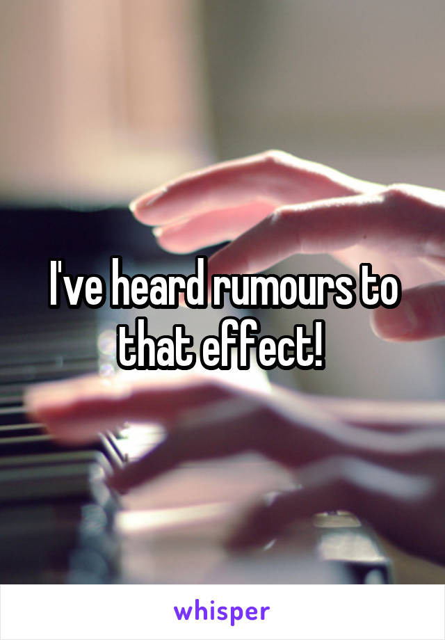 I've heard rumours to that effect! 