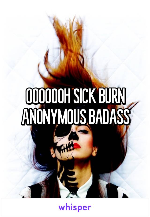 OOOOOOH SICK BURN ANONYMOUS BADASS