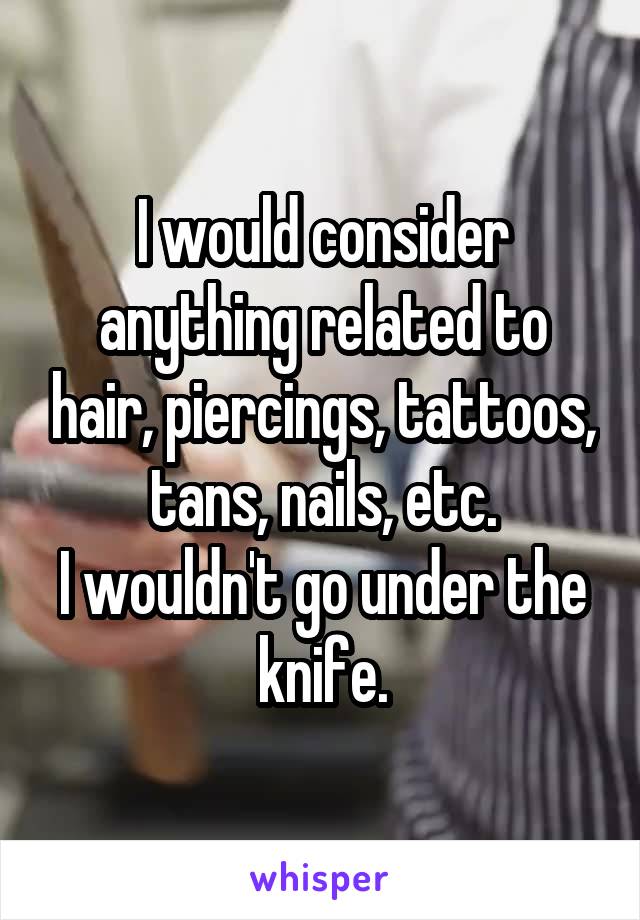 I would consider anything related to hair, piercings, tattoos, tans, nails, etc.
I wouldn't go under the knife.