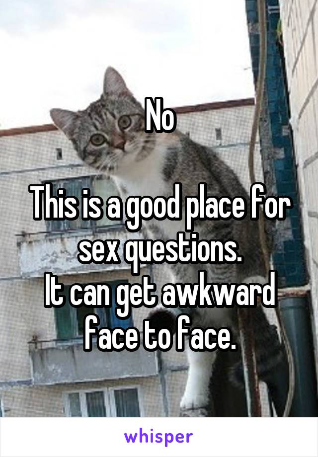 No

This is a good place for sex questions.
It can get awkward face to face.