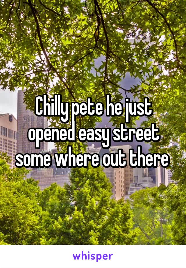 Chilly pete he just opened easy street some where out there 