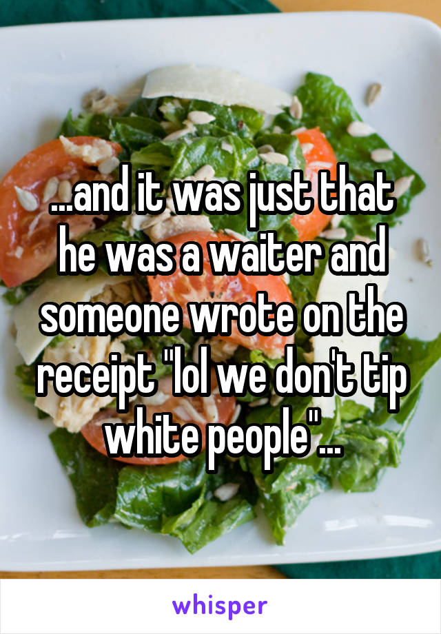 ...and it was just that he was a waiter and someone wrote on the receipt "lol we don't tip white people"...