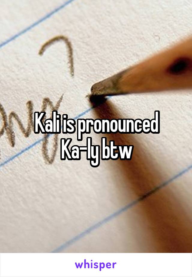 Kali is pronounced
Ka-ly btw