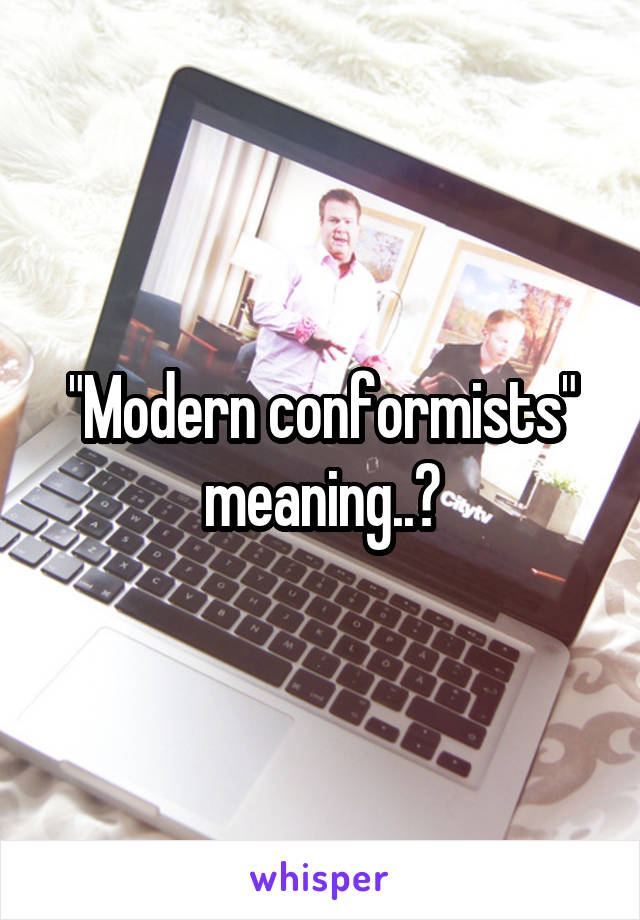 "Modern conformists" meaning..?