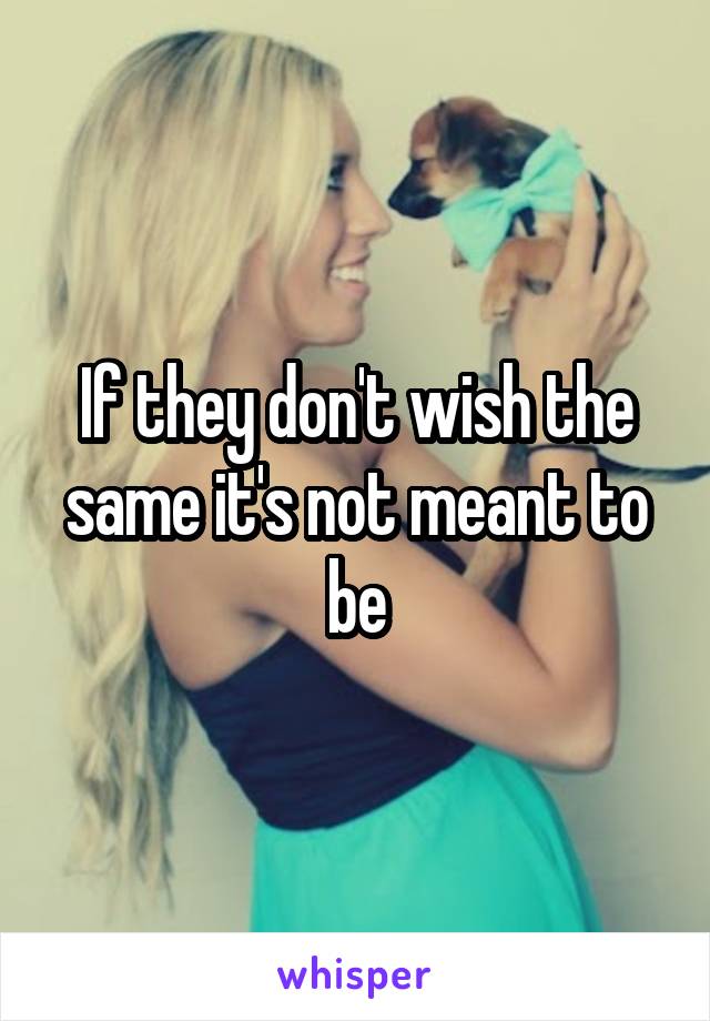 If they don't wish the same it's not meant to be