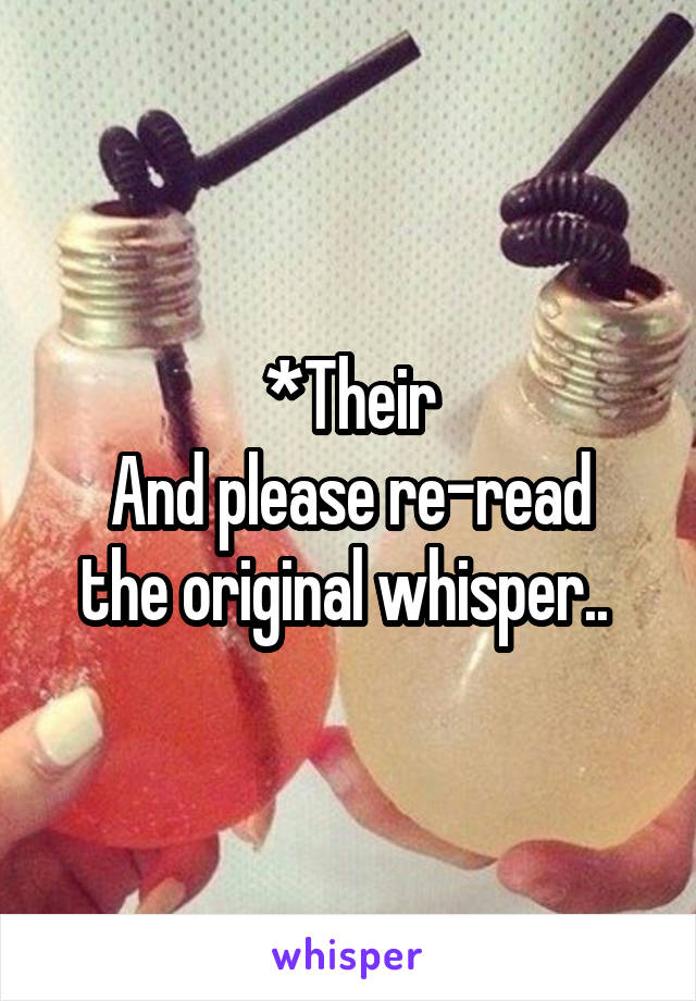 *Their
And please re-read the original whisper.. 