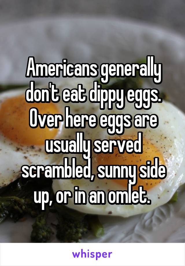 Americans generally don't eat dippy eggs. Over here eggs are usually served scrambled, sunny side up, or in an omlet. 