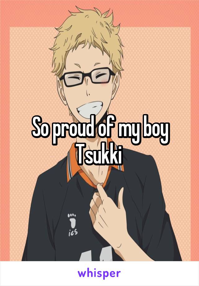 So proud of my boy Tsukki 