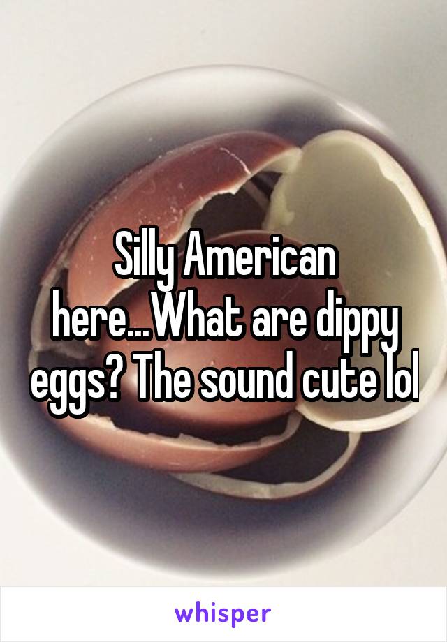 Silly American here...What are dippy eggs? The sound cute lol