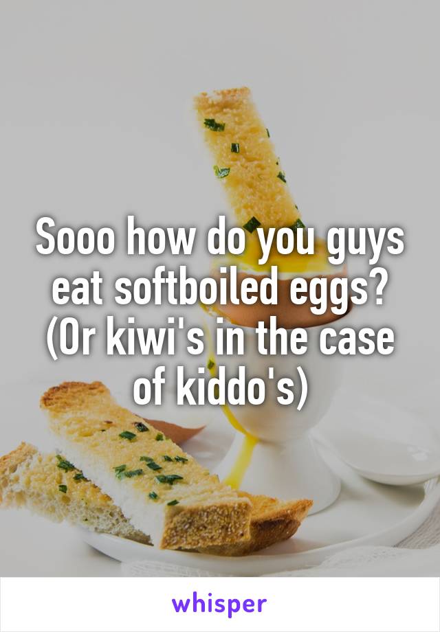 Sooo how do you guys eat softboiled eggs?
(Or kiwi's in the case of kiddo's)