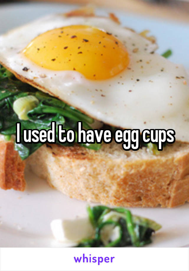 I used to have egg cups