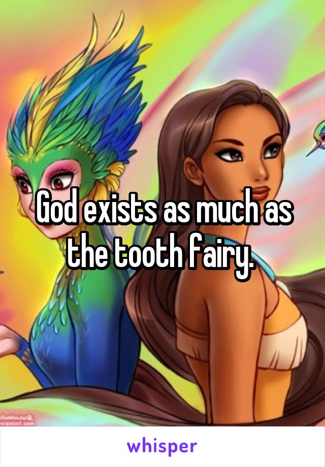 God exists as much as the tooth fairy. 