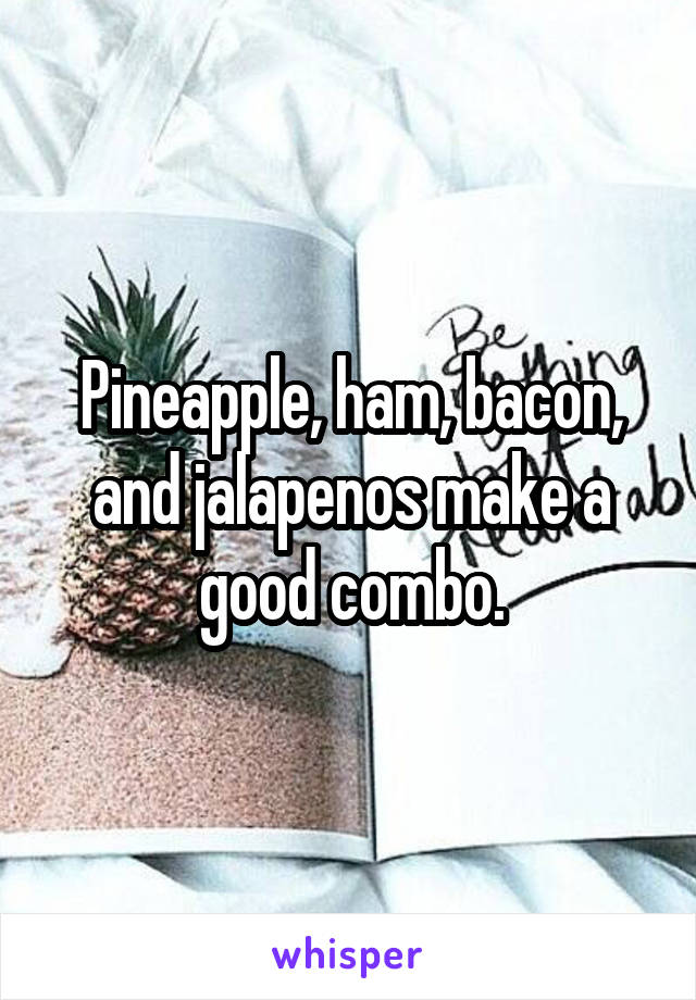 Pineapple, ham, bacon, and jalapenos make a good combo.