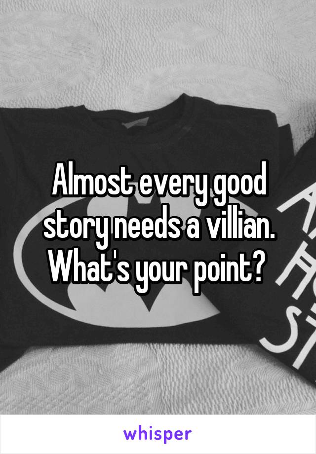 Almost every good story needs a villian. What's your point? 