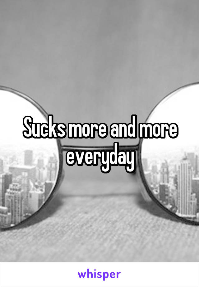 Sucks more and more everyday