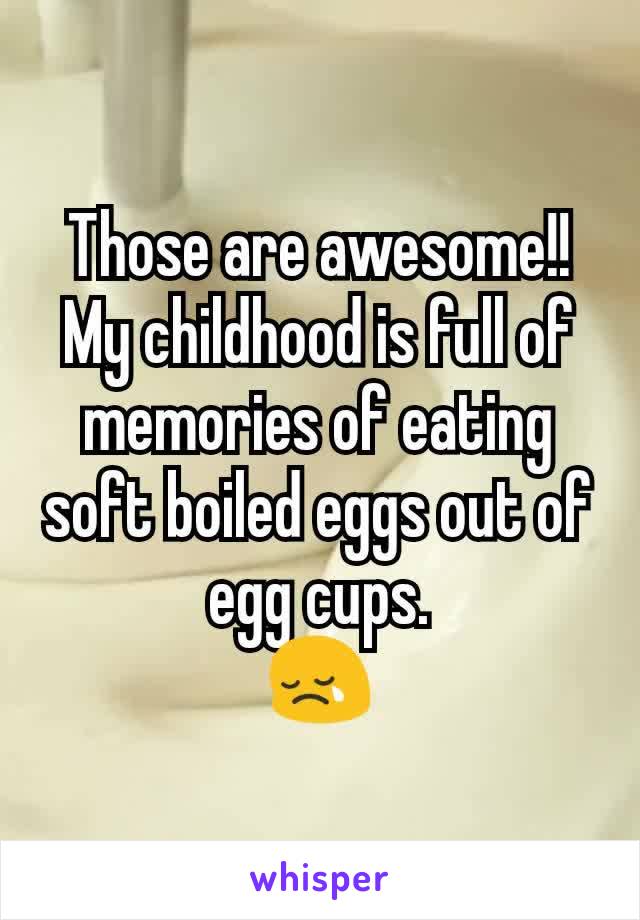 Those are awesome!!
My childhood is full of memories of eating soft boiled eggs out of egg cups.
😢