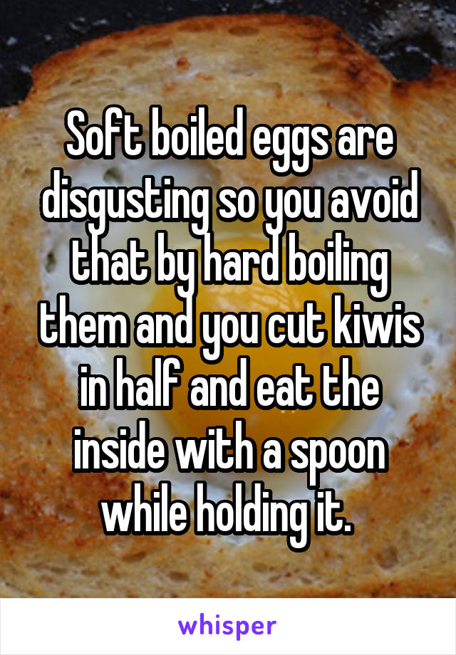 Soft boiled eggs are disgusting so you avoid that by hard boiling them and you cut kiwis in half and eat the inside with a spoon while holding it. 