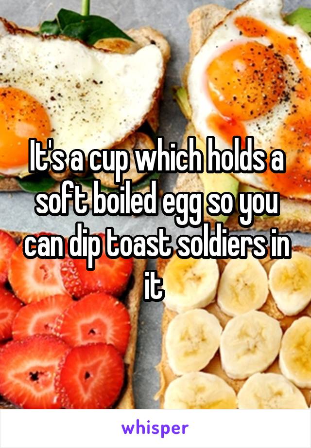 It's a cup which holds a soft boiled egg so you can dip toast soldiers in it 