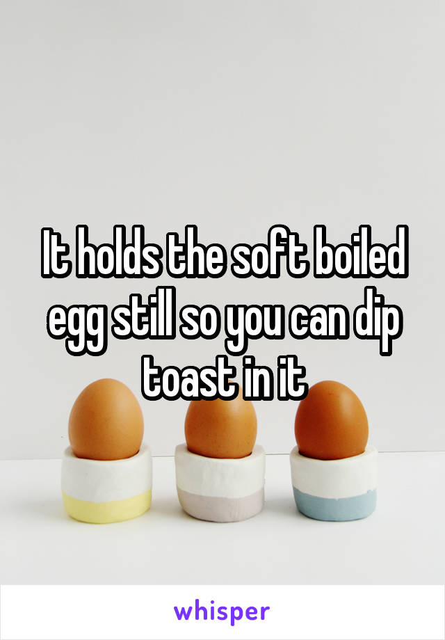 It holds the soft boiled egg still so you can dip toast in it